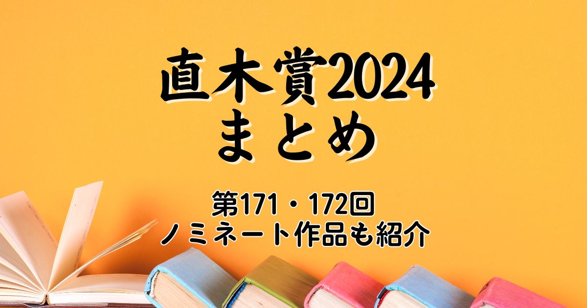 直木賞2024まとめ｜第171・172回ノミネート作品も全部紹介