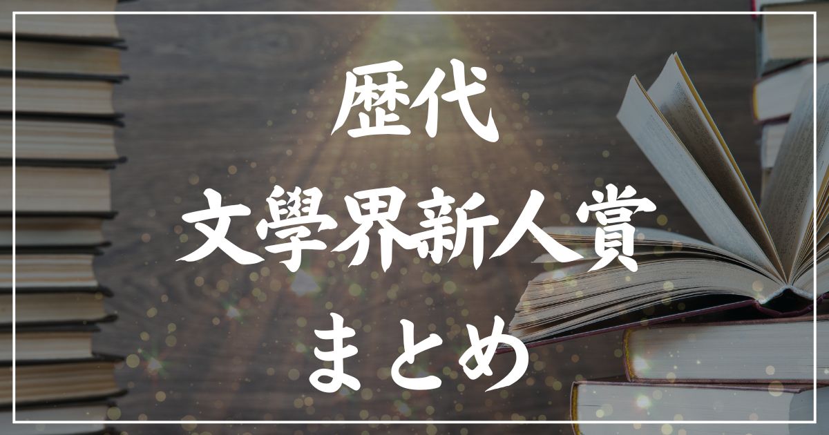 【歴代】文學界新人賞受賞作の一覧まとめ｜2025年版