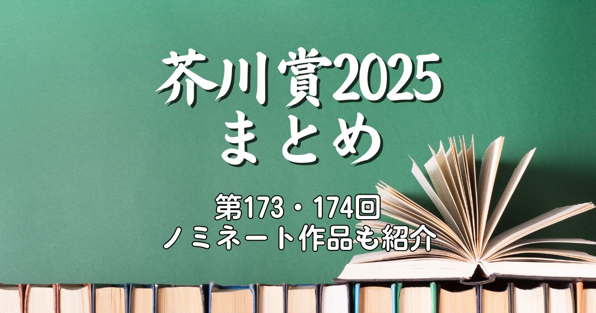 芥川賞2025まとめ｜第173・174回ノミネート作品も全部紹介