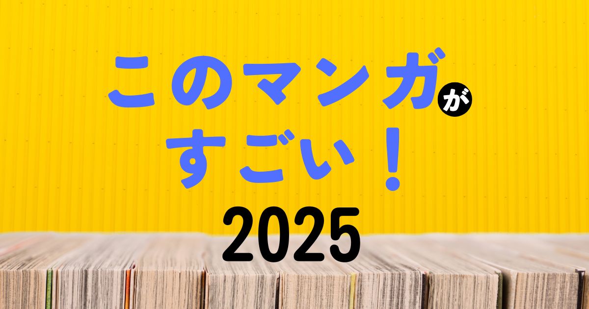 『このマンガがすごい！2025』ランキング結果一覧まとめ（オトコ編・オンナ編）