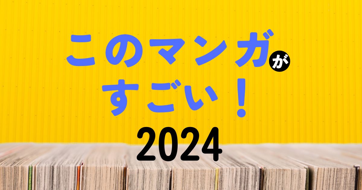『このマンガがすごい！2024』ランキング結果一覧まとめ（オトコ編・オンナ編）