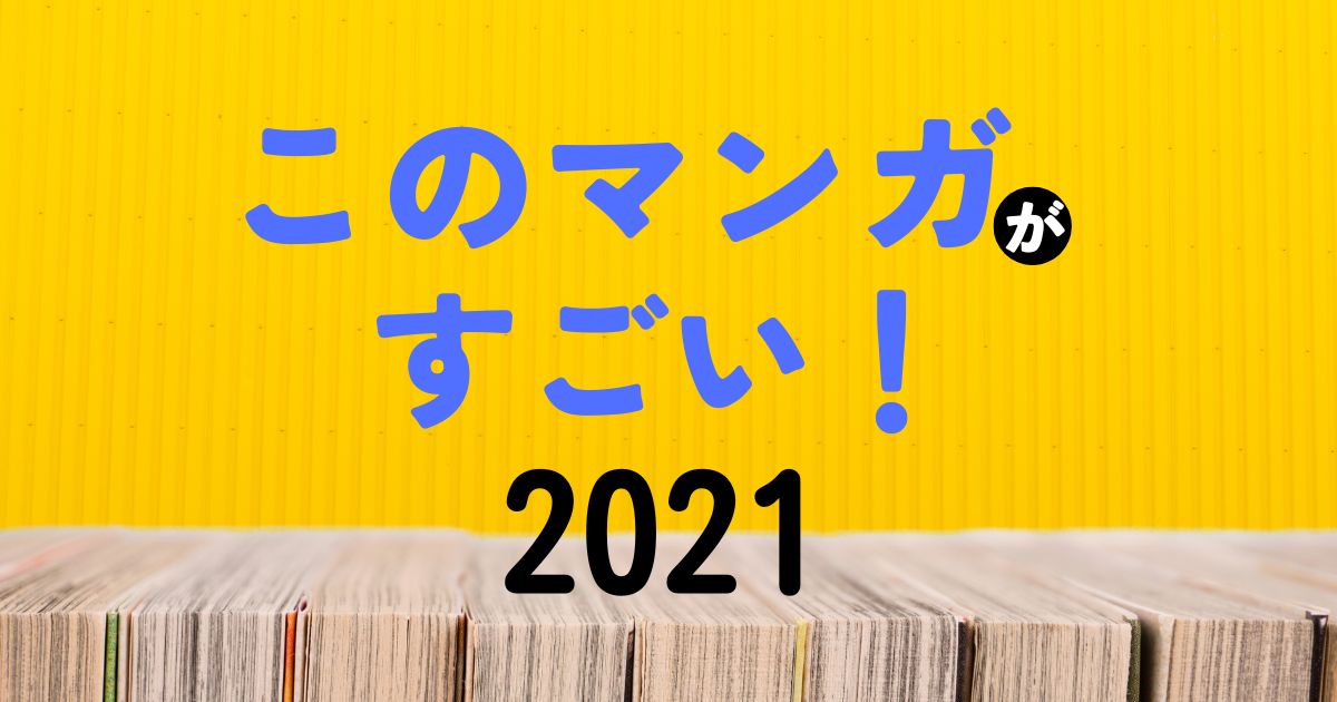 『このマンガがすごい！2021』ランキング結果一覧まとめ（オトコ編・オンナ編）